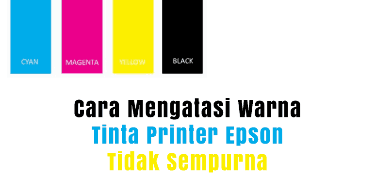 Cara Mengatasi Warna Tinta Printer Epson Tidak Sempurna